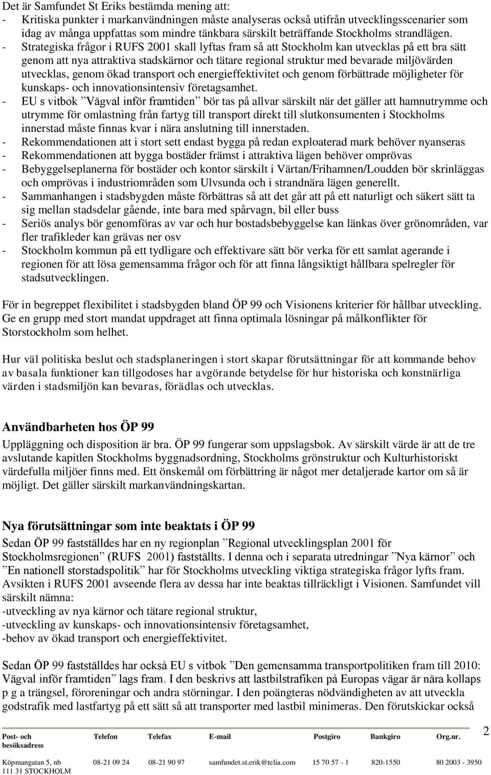 - Strategiska frågor i RUFS 2001 skall lyftas fram så att Stockholm kan utvecklas på ett bra sätt genom att nya attraktiva stadskärnor och tätare regional struktur med bevarade miljövärden utvecklas,