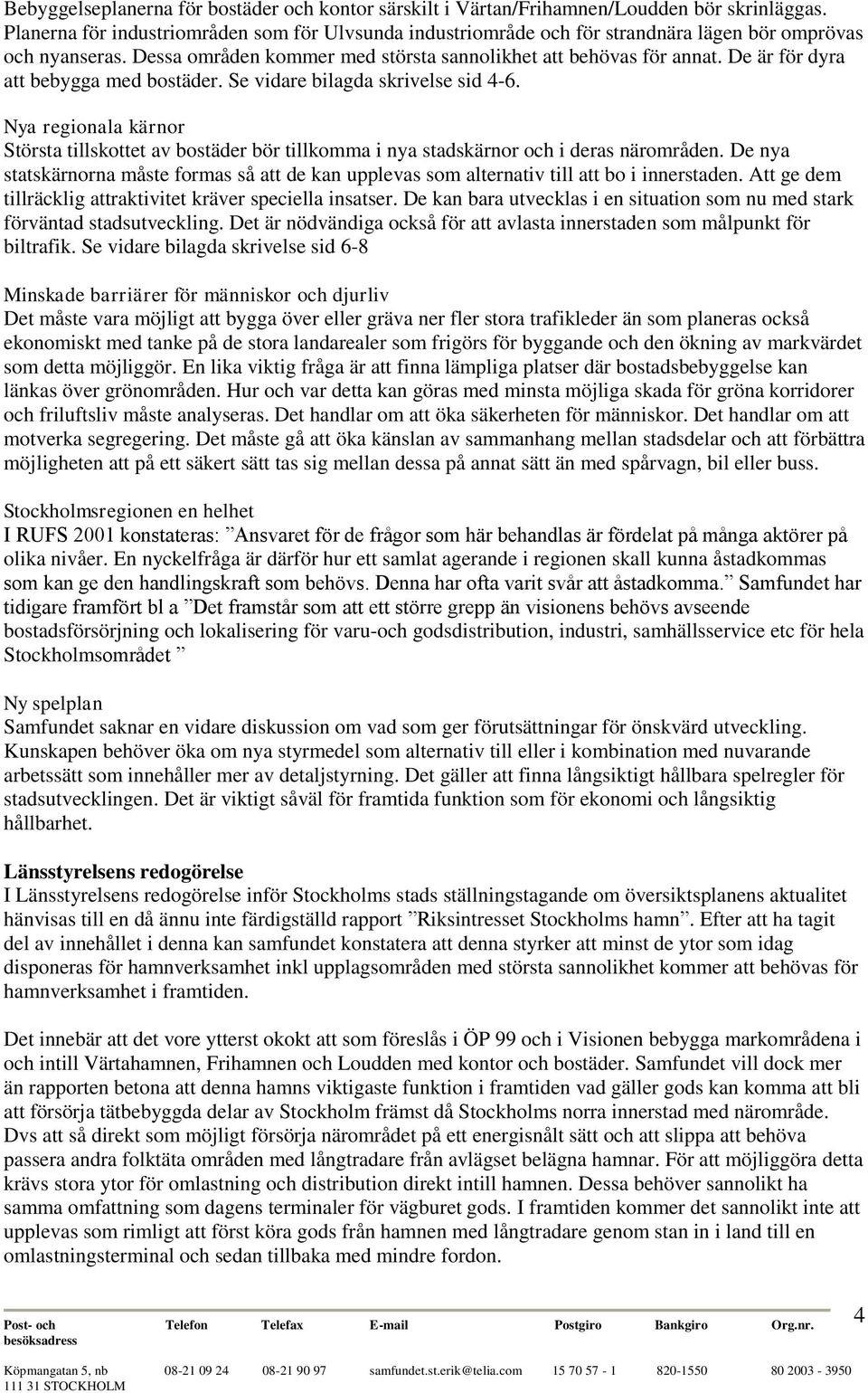 De är för dyra att bebygga med bostäder. Se vidare bilagda skrivelse sid 4-6. Nya regionala kärnor Största tillskottet av bostäder bör tillkomma i nya stadskärnor och i deras närområden.