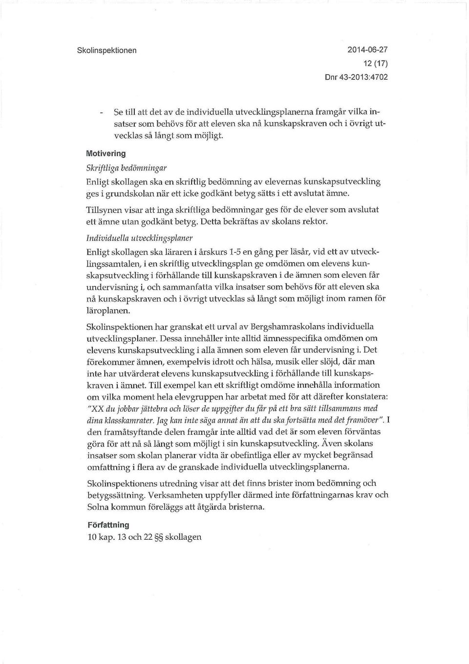 Tillsynen visar att inga skriftliga bedömningar ges för de elever som avslutat ett ämne utan godkänt betyg. Detta bekräftas av skolans rektor.