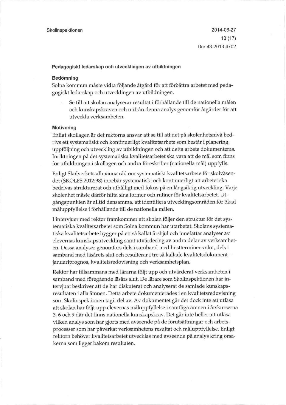 Motivering Enligt skouagen är det rektorns ansvar att se till att det på skolenhetsnivå bedrivs ett systematiskt och kontinuerhgt kvalitetsarbete som består i planering, uppföljning och utveckling av