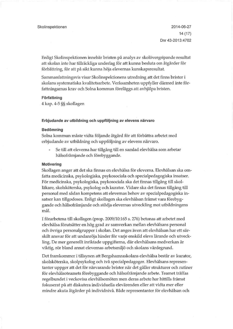 Verksamheten uppfyller därmed inte författningarnas krav och Solna kommun föreläggs att avhjälpa bristen. Författning 4 kap.