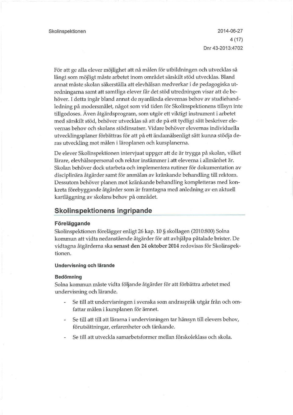 I detta ingår bland annat de nyanlända elevernas behov av studiehandledning på modersmålet, något som vid tiden för Skolinspektionens tillsyn inte tillgodoses.