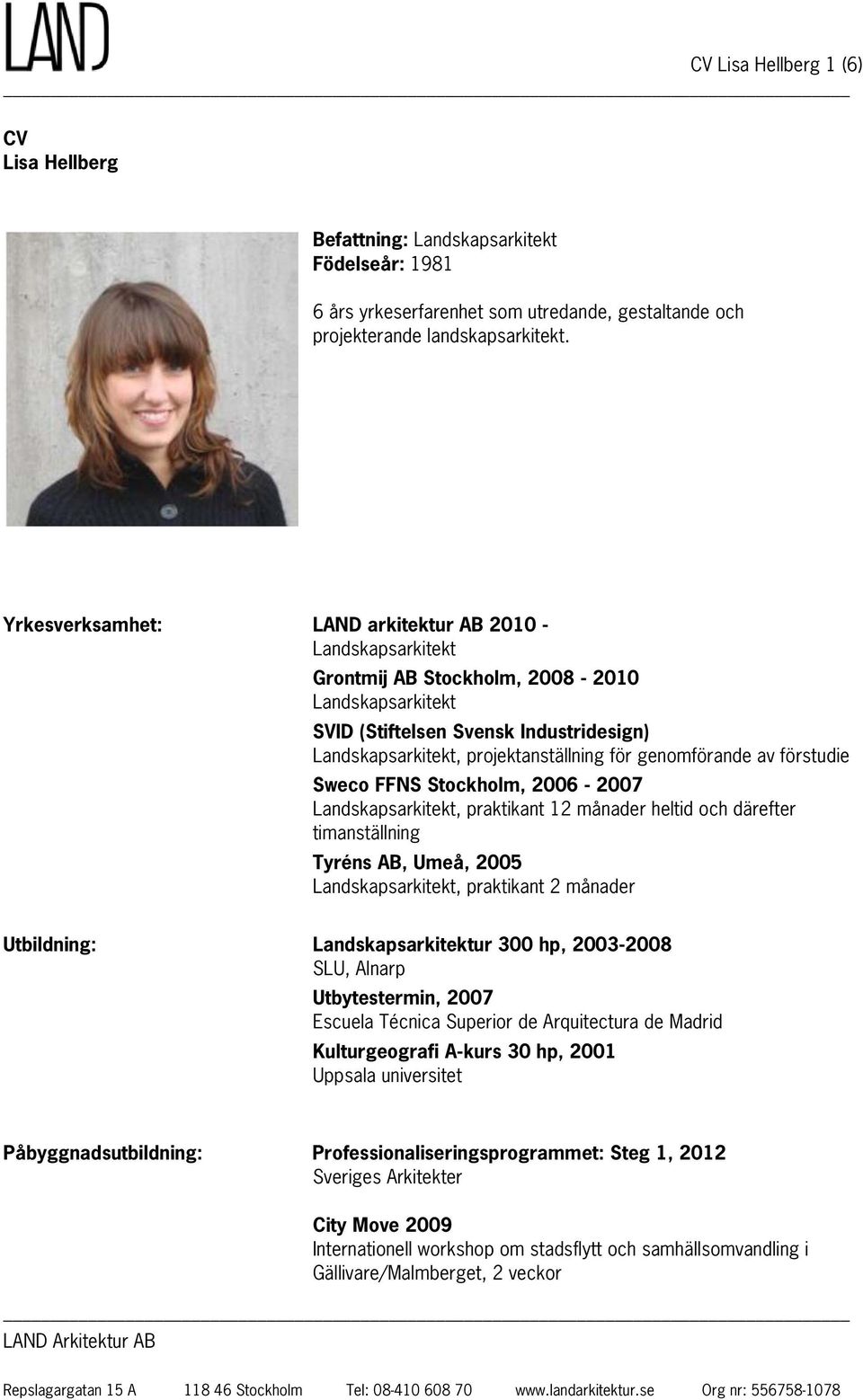 genomförande av förstudie Sweco FFNS Stockholm, 2006-2007 Landskapsarkitekt, praktikant 12 månader heltid och därefter timanställning Tyréns AB, Umeå, 2005 Landskapsarkitekt, praktikant 2 månader