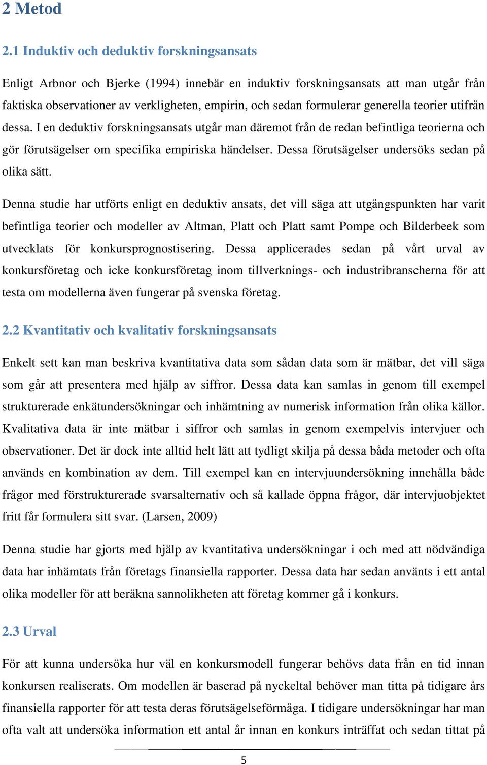 generella teorier utifrån dessa. I en deduktiv forskningsansats utgår man däremot från de redan befintliga teorierna och gör förutsägelser om specifika empiriska händelser.