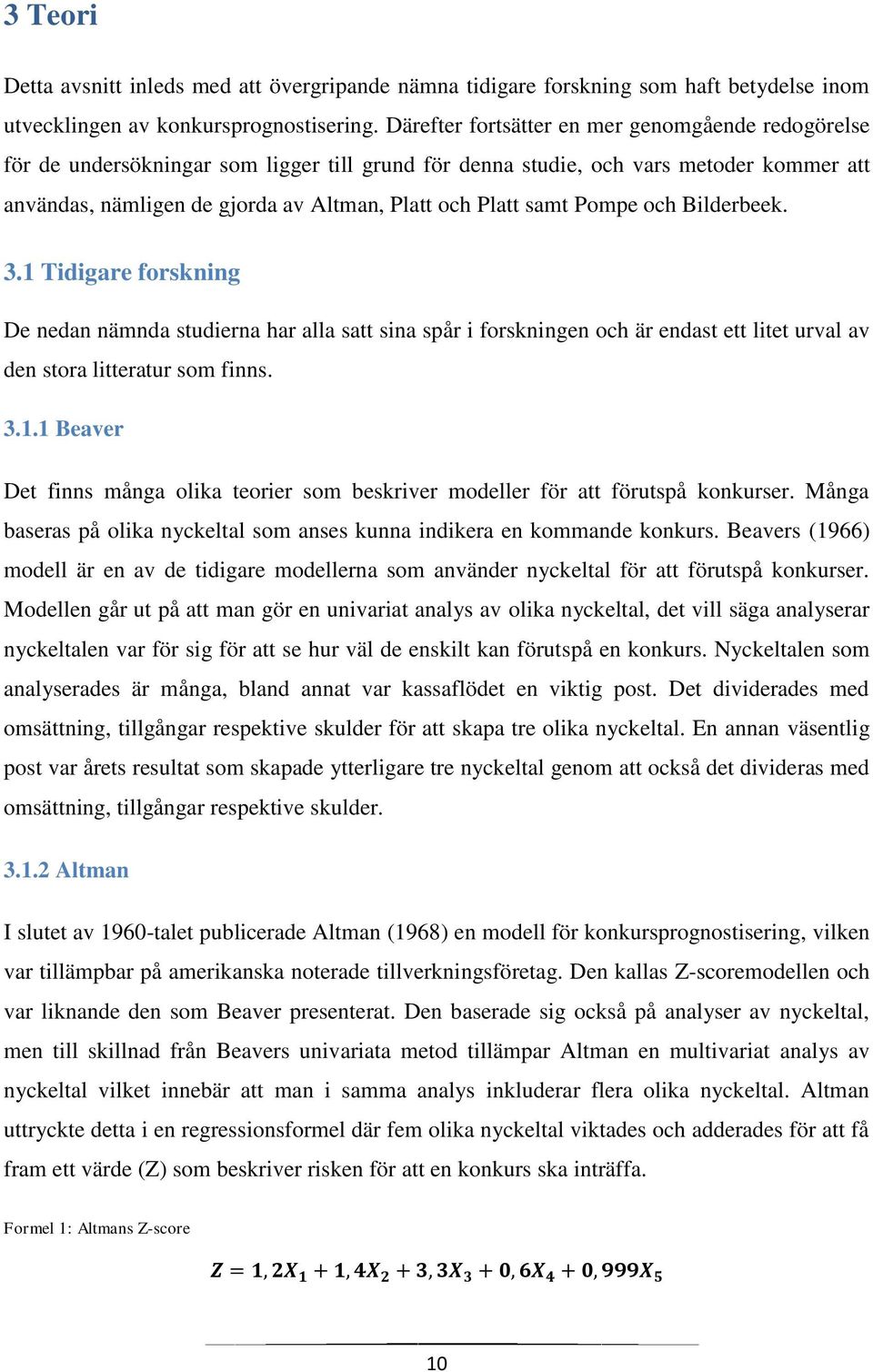 samt Pompe och Bilderbeek. 3.1 Tidigare forskning De nedan nämnda studierna har alla satt sina spår i forskningen och är endast ett litet urval av den stora litteratur som finns. 3.1.1 Beaver Det finns många olika teorier som beskriver modeller för att förutspå konkurser.