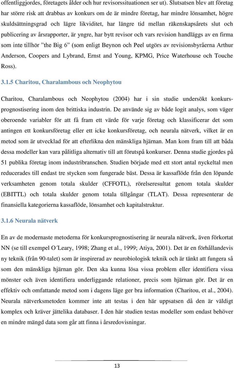 slut och publicering av årsrapporter, är yngre, har bytt revisor och vars revision handläggs av en firma som inte tillhör the Big 6 (som enligt Beynon och Peel utgörs av revisionsbyråerna Arthur