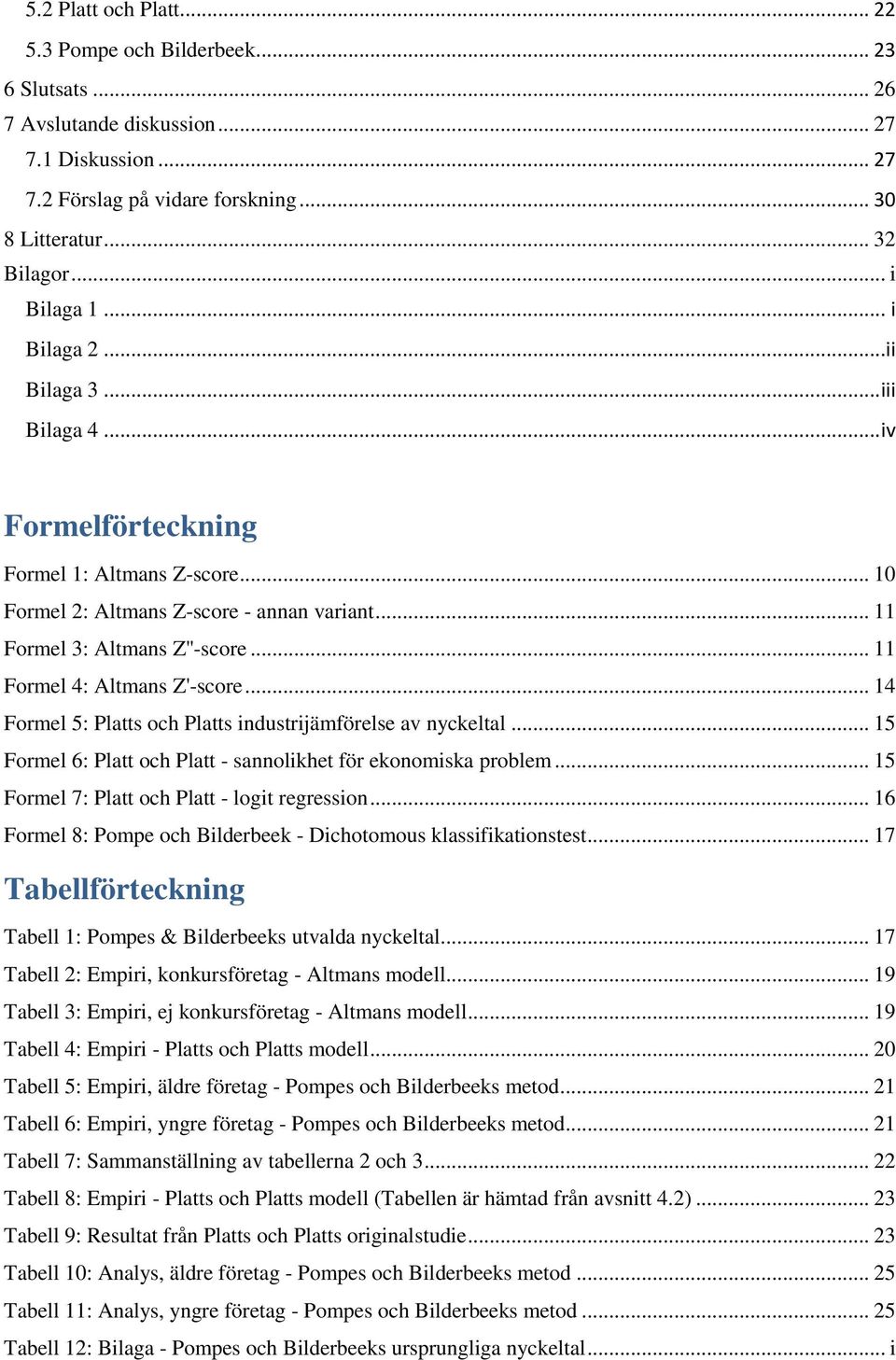 .. 11 Formel 4: Altmans Z'-score... 14 Formel 5: Platts och Platts industrijämförelse av nyckeltal... 15 Formel 6: Platt och Platt - sannolikhet för ekonomiska problem.