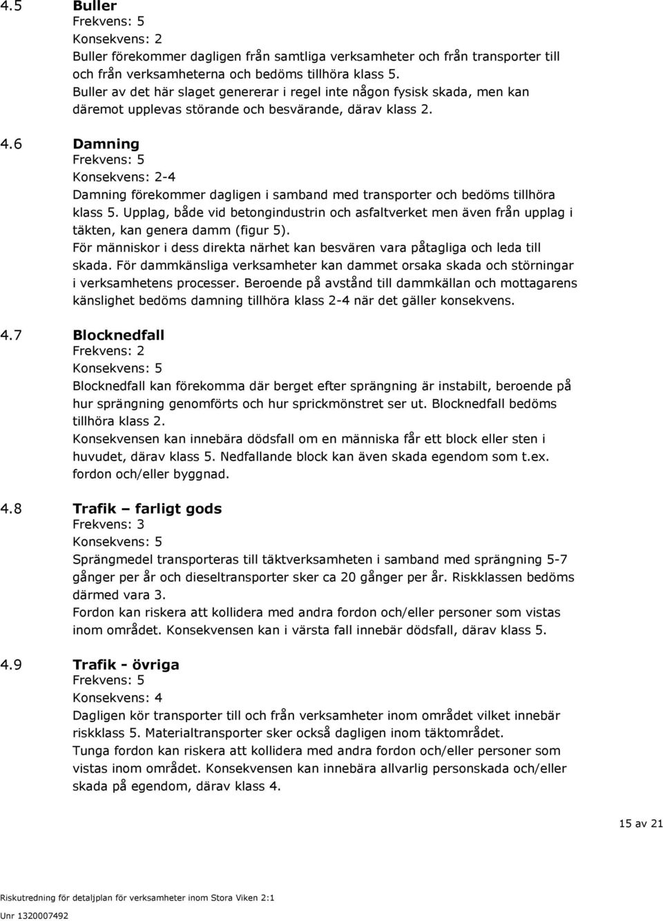 6 Damning Frekvens: 5 Konsekvens: 2-4 Damning förekommer dagligen i samband med transporter och bedöms tillhöra klass 5.