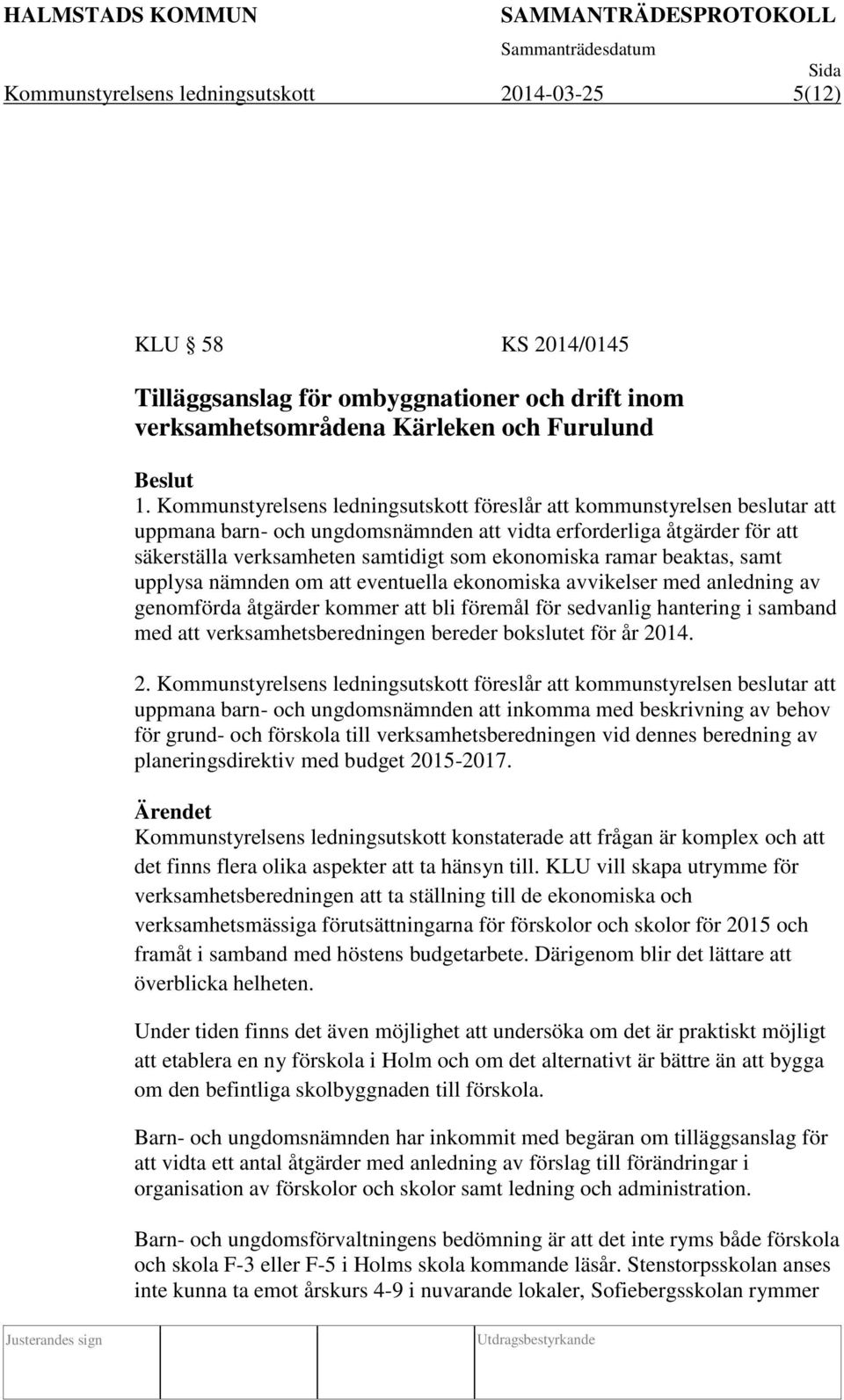 ramar beaktas, samt upplysa nämnden om att eventuella ekonomiska avvikelser med anledning av genomförda åtgärder kommer att bli föremål för sedvanlig hantering i samband med att