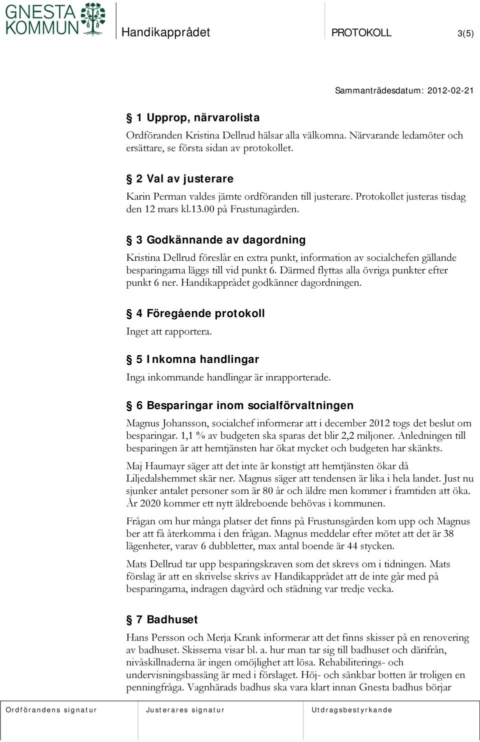 3 Godkännande av dagordning Kristina Dellrud föreslår en extra punkt, information av socialchefen gällande besparingarna läggs till vid punkt 6. Därmed flyttas alla övriga punkter efter punkt 6 ner.