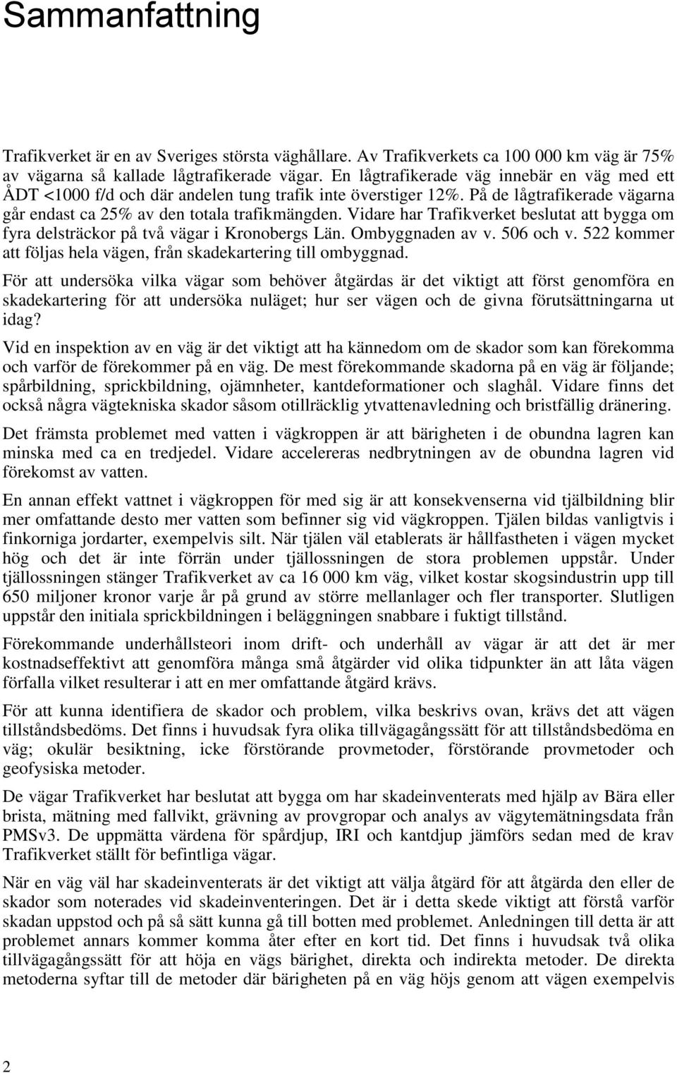 Vidare har Trafikverket beslutat att bygga om fyra delsträckor på två vägar i Kronobergs Län. Ombyggnaden av v. 506 och v. 522 kommer att följas hela vägen, från skadekartering till ombyggnad.