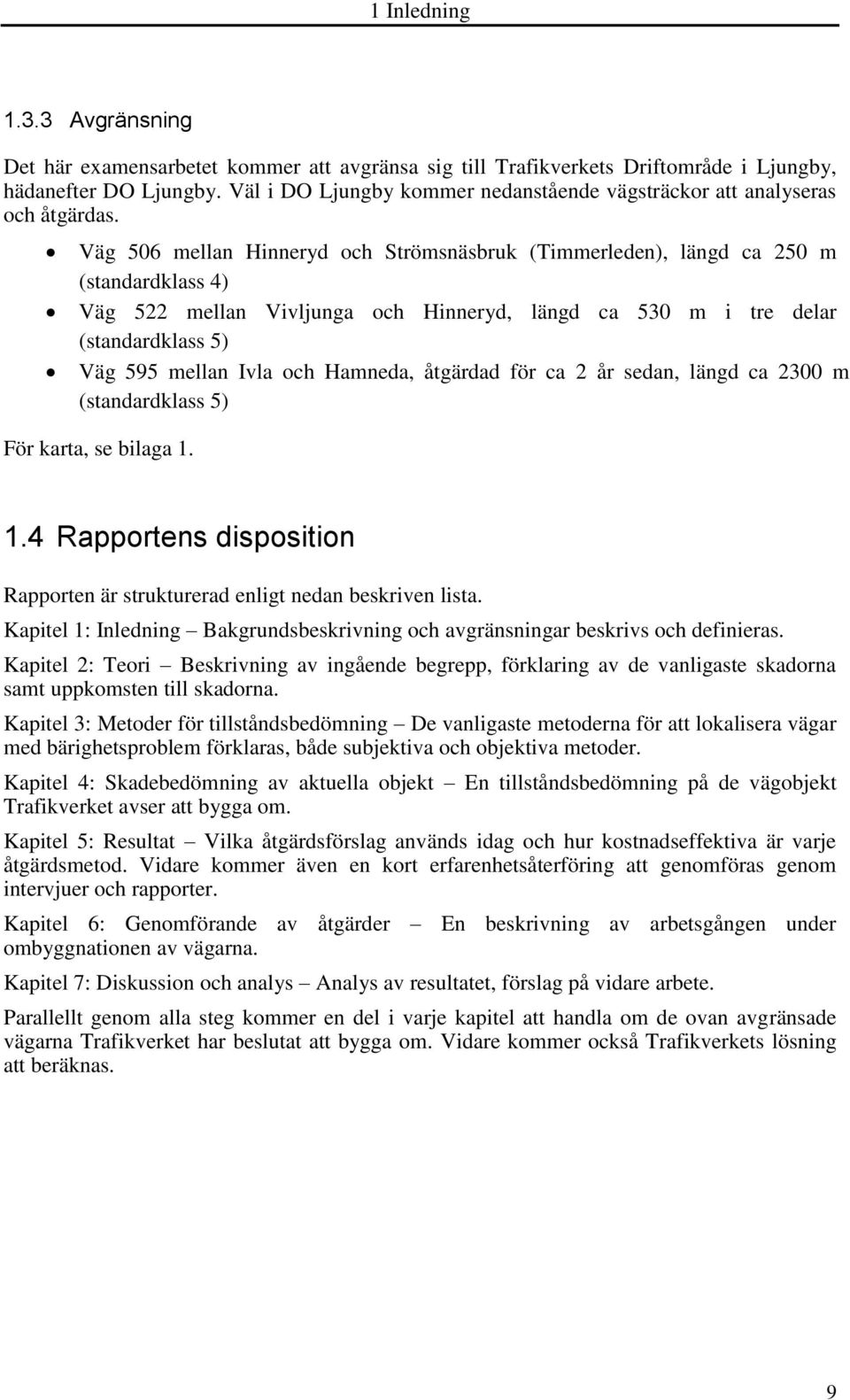 Väg 506 mellan Hinneryd och Strömsnäsbruk (Timmerleden), längd ca 250 m (standardklass 4) Väg 522 mellan Vivljunga och Hinneryd, längd ca 530 m i tre delar (standardklass 5) Väg 595 mellan Ivla och