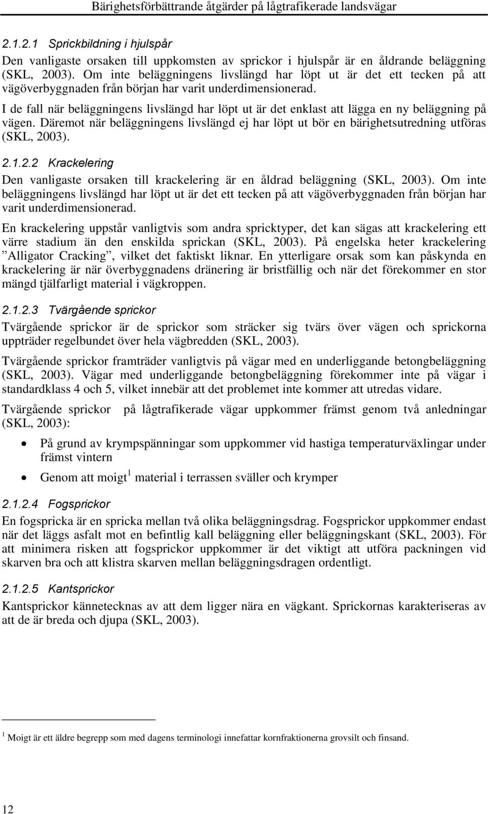 I de fall när beläggningens livslängd har löpt ut är det enklast att lägga en ny beläggning på vägen. Däremot när beläggningens livslängd ej har löpt ut bör en bärighetsutredning utföras (SKL, 2003).