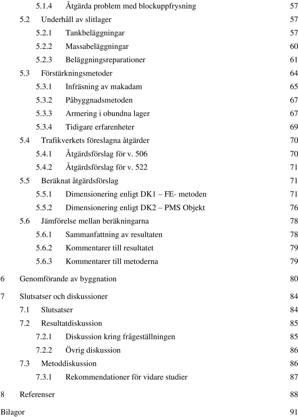 522 71 5.5 Beräknat åtgärdsförslag 71 5.5.1 Dimensionering enligt DK1 FE- metoden 71 5.5.2 Dimensionering enligt DK2 PMS Objekt 76 5.6 Jämförelse mellan beräkningarna 78 5.6.1 Sammanfattning av resultaten 78 5.