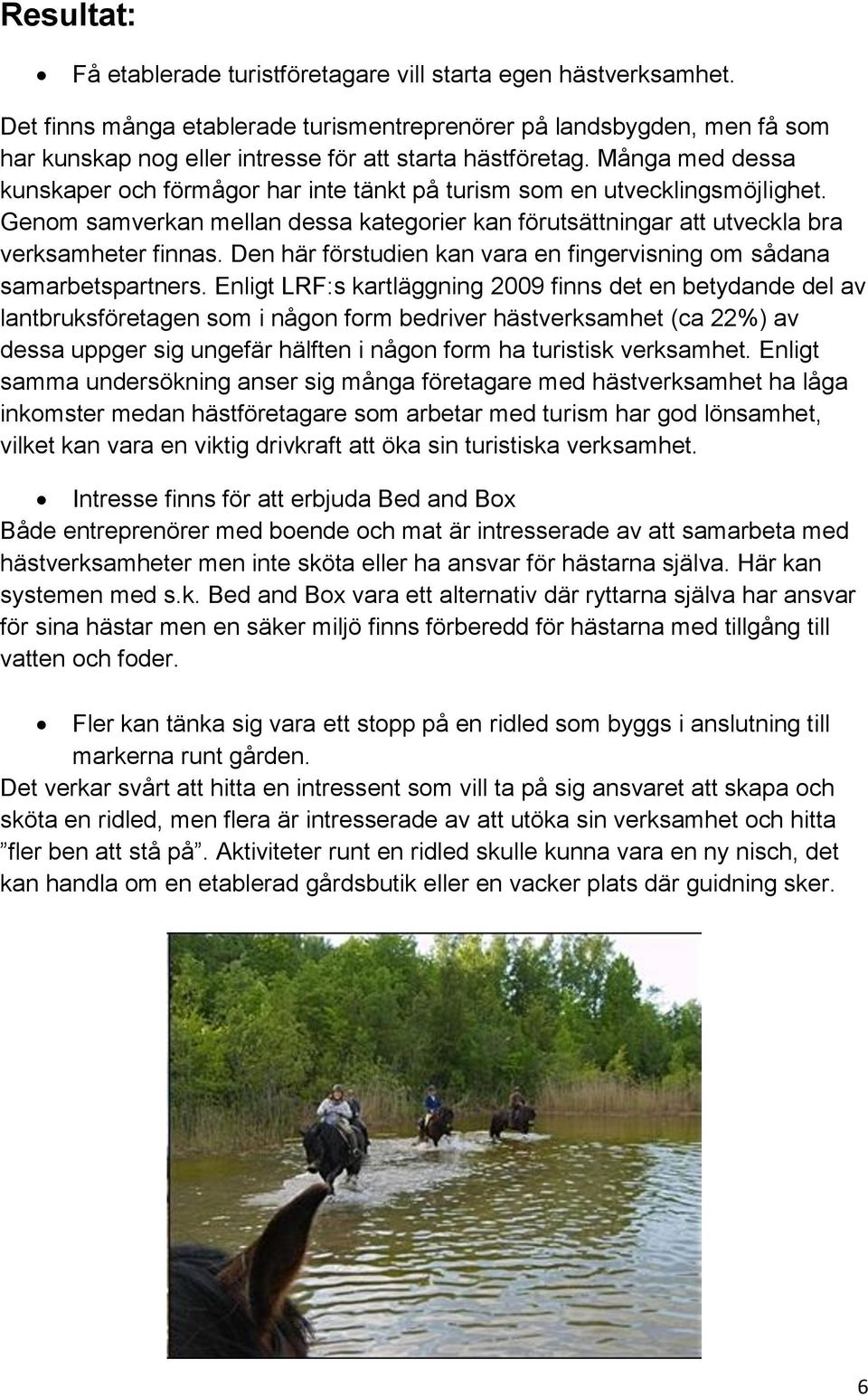 Många med dessa kunskaper och förmågor har inte tänkt på turism som en utvecklingsmöjlighet. Genom samverkan mellan dessa kategorier kan förutsättningar att utveckla bra verksamheter finnas.