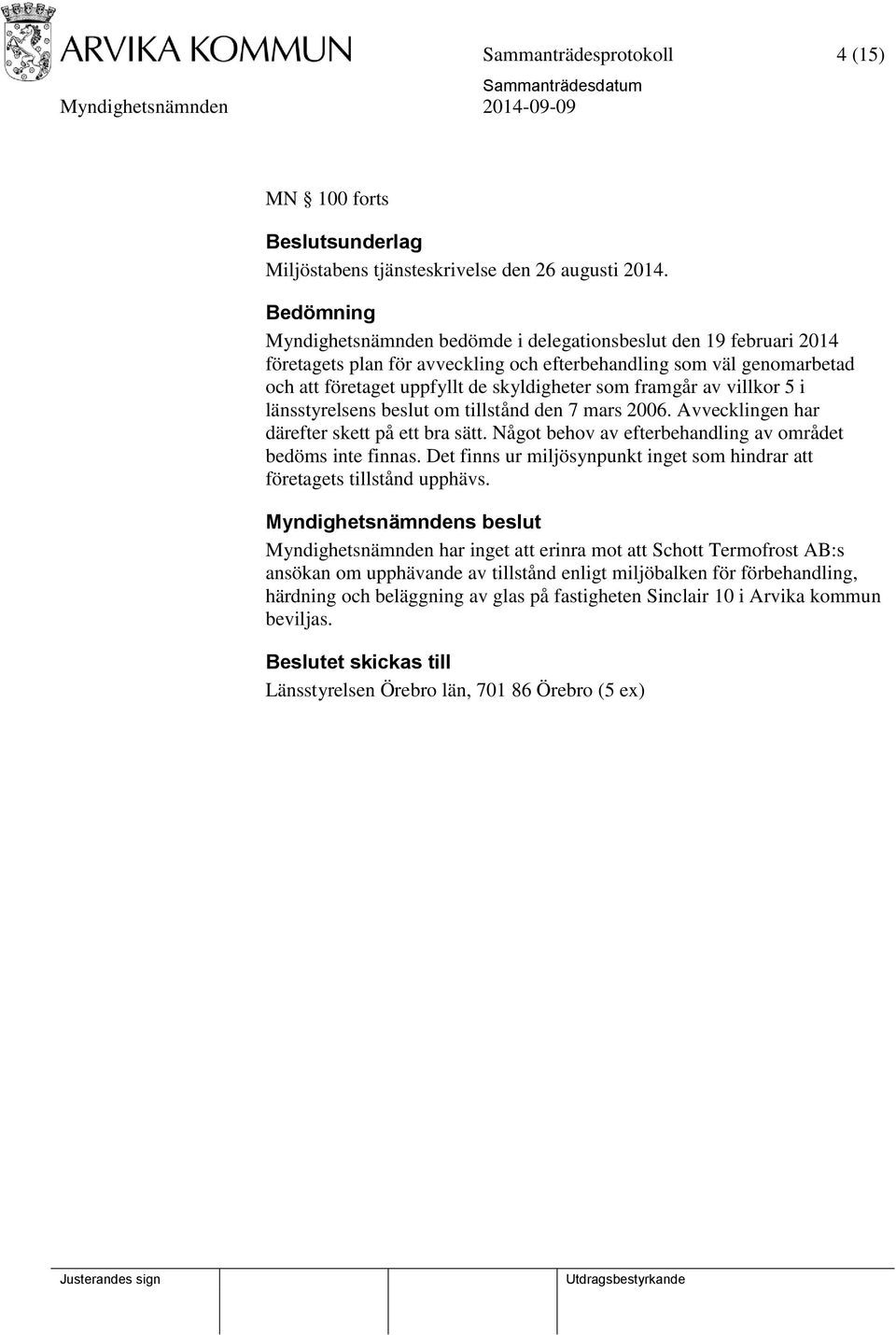 framgår av villkor 5 i länsstyrelsens beslut om tillstånd den 7 mars 2006. Avvecklingen har därefter skett på ett bra sätt. Något behov av efterbehandling av området bedöms inte finnas.