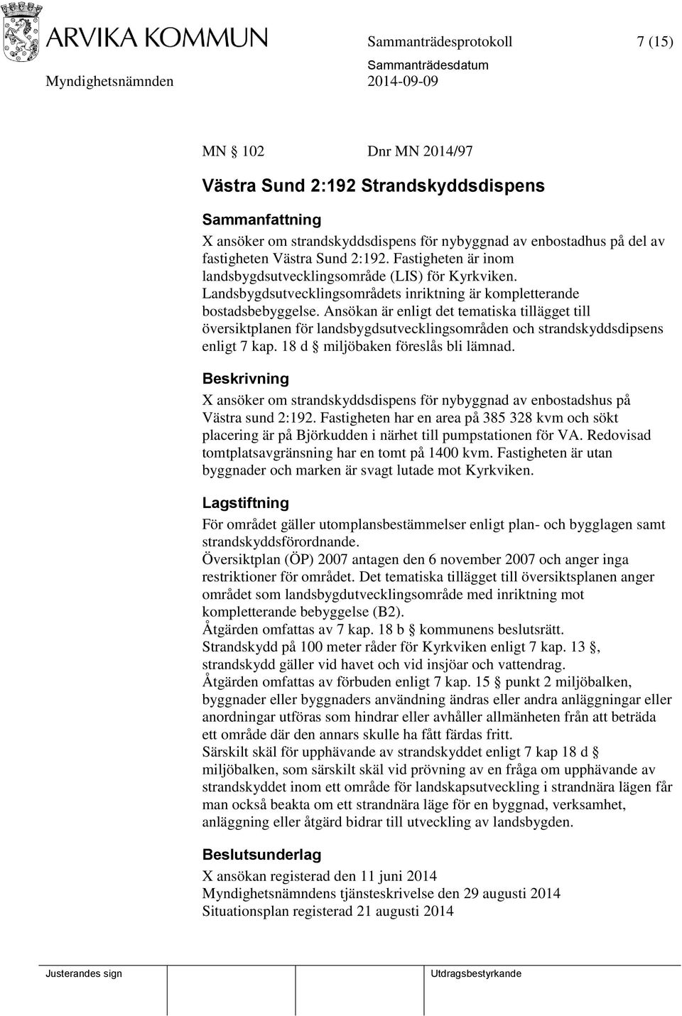 Ansökan är enligt det tematiska tillägget till översiktplanen för landsbygdsutvecklingsområden och strandskyddsdipsens enligt 7 kap. 18 d miljöbaken föreslås bli lämnad.