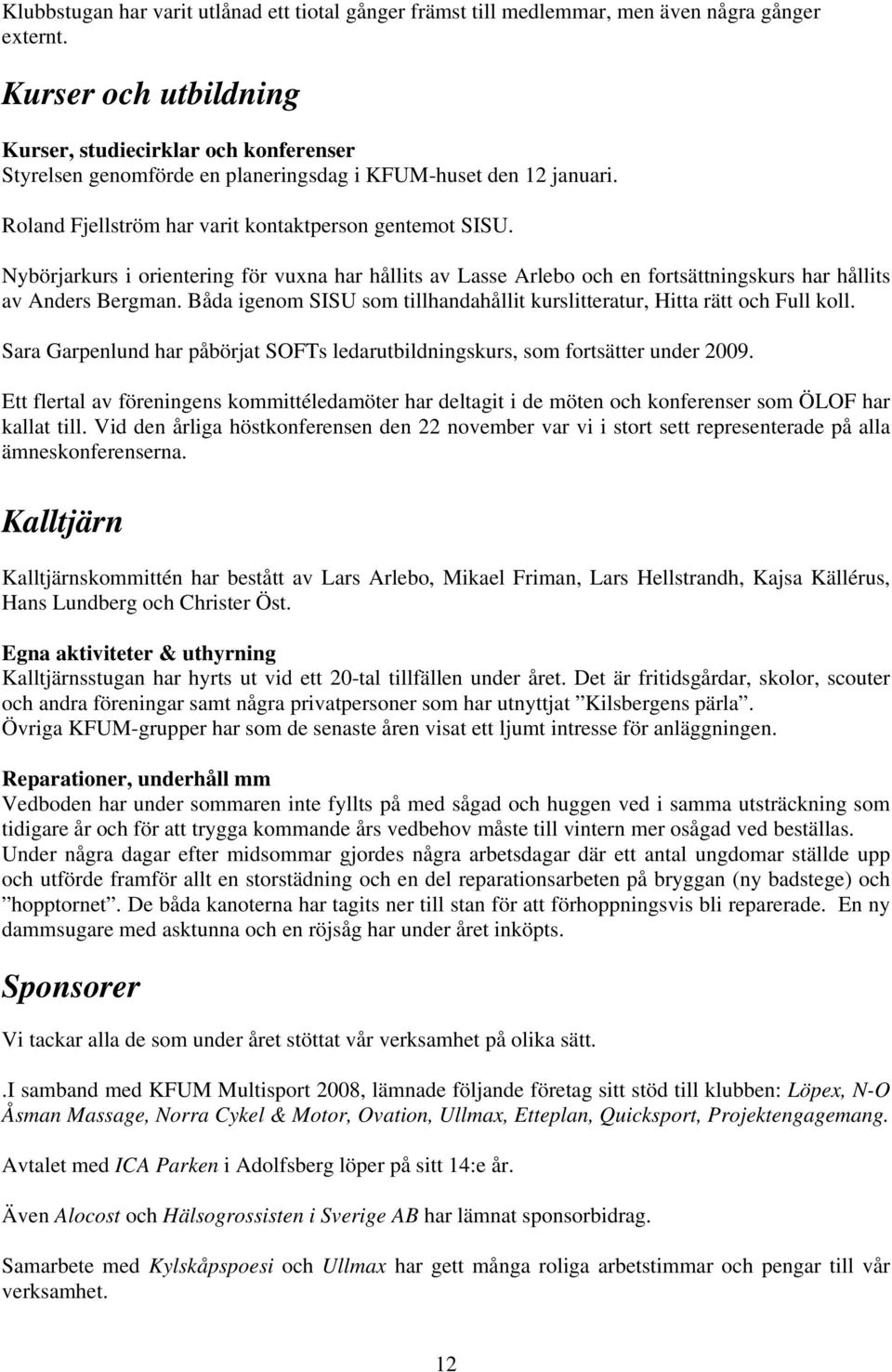 Nybörjarkurs i orientering för vuxna har hållits av Lasse Arlebo och en fortsättningskurs har hållits av Anders Bergman. Båda igenom SISU som tillhandahållit kurslitteratur, Hitta rätt och Full koll.