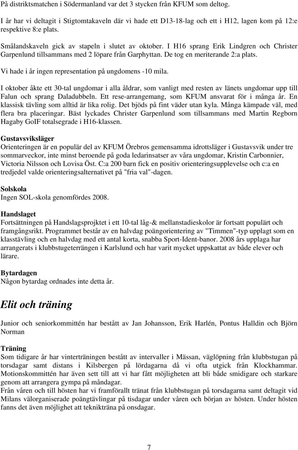 Vi hade i år ingen representation på ungdomens -10 mila. I oktober åkte ett 30-tal ungdomar i alla åldrar, som vanligt med resten av länets ungdomar upp till Falun och sprang Daladubbeln.