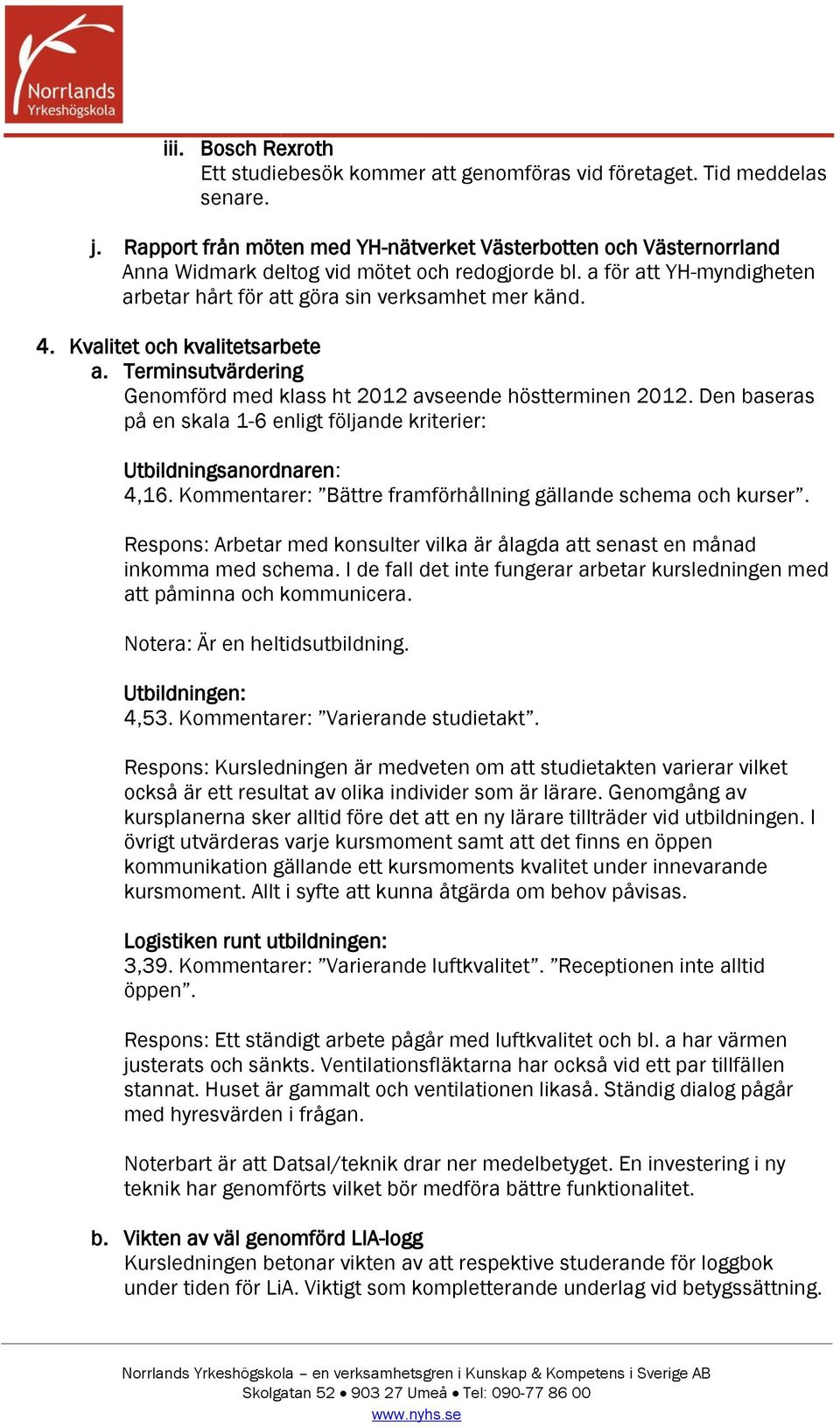 Kvalitet och kvalitetsarbete a. Terminsutvärdering Genomförd med klass ht 2012 avseende höstterminen 2012. Den baseras på en skala 1-6 enligt följande kriterier: Utbildningsanordnaren: 4,16.