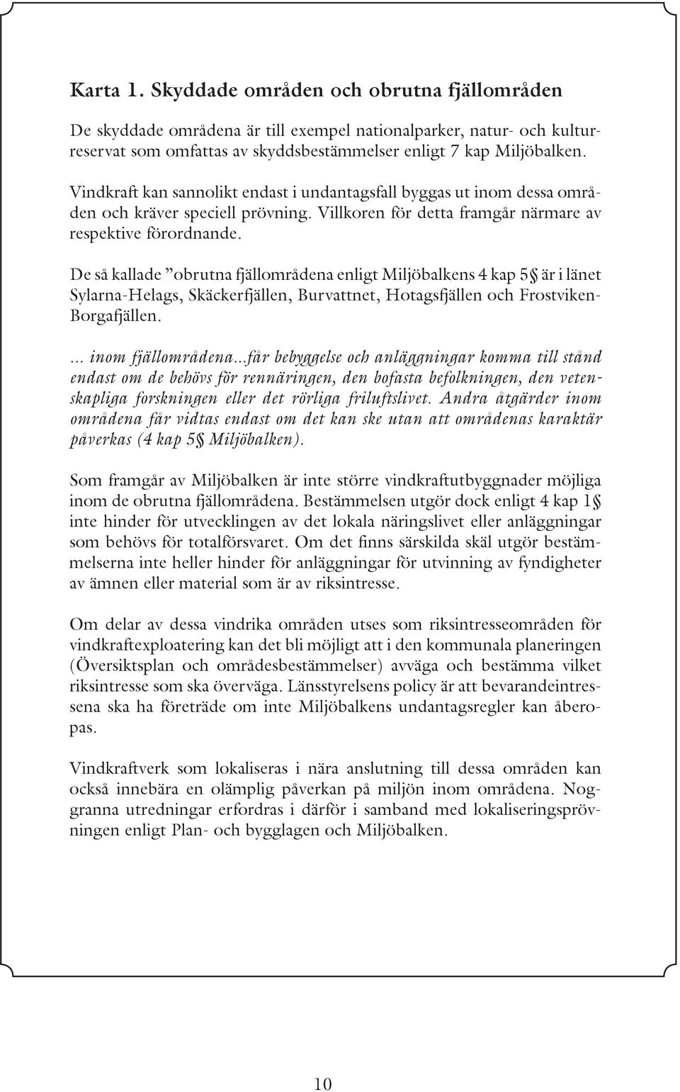 De så kallade obrutna fjällområdena enligt Miljöbalkens 4 kap 5 är i länet Sylarna-Helags, Skäckerfjällen, Burvattnet, Hotagsfjällen och Frostviken- Borgafjällen.... inom fjällområdena.