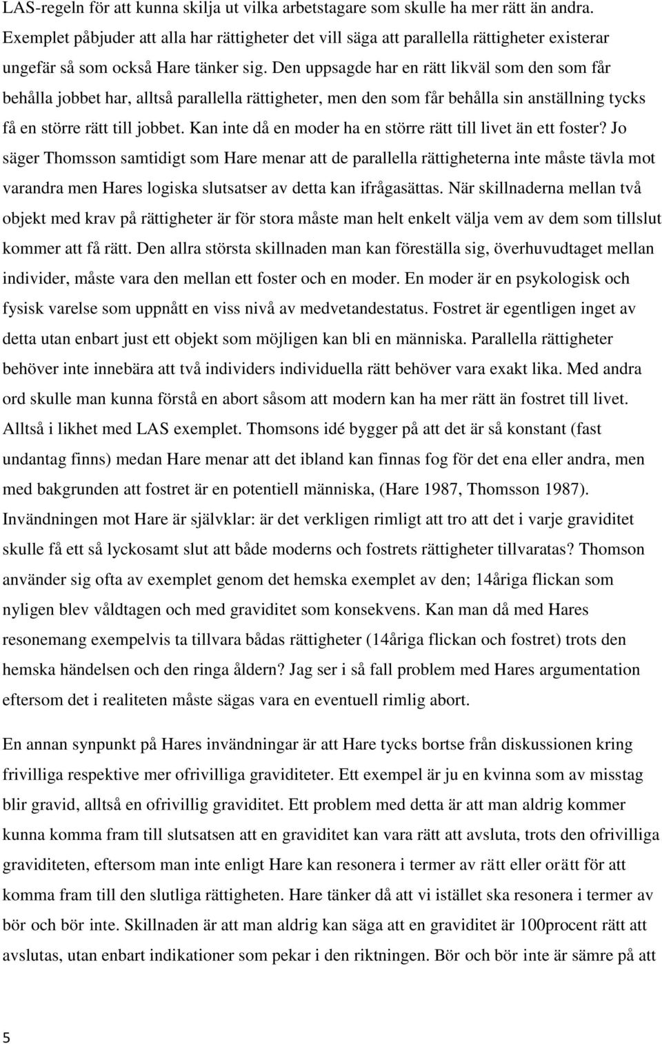 Den uppsagde har en rätt likväl som den som får behålla jobbet har, alltså parallella rättigheter, men den som får behålla sin anställning tycks få en större rätt till jobbet.