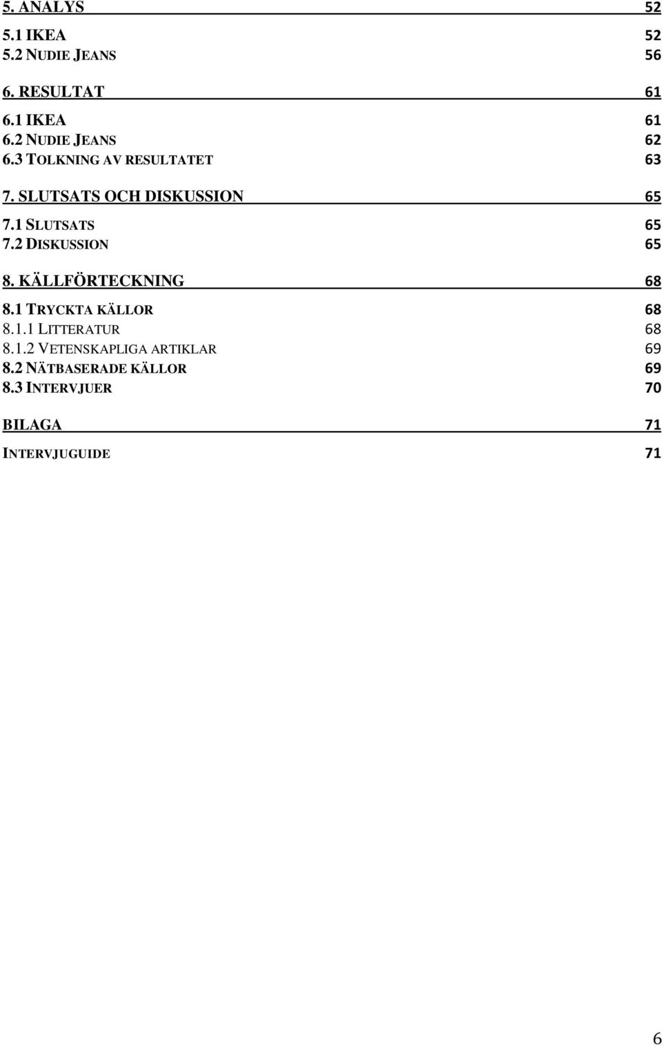 1 SLUTSATS 65 7.2 DISKUSSION 65 8. KÄLLFÖRTECKNING 68 8.1 TRYCKTA KÄLLOR 68 8.1.1 LITTERATUR 68 8.