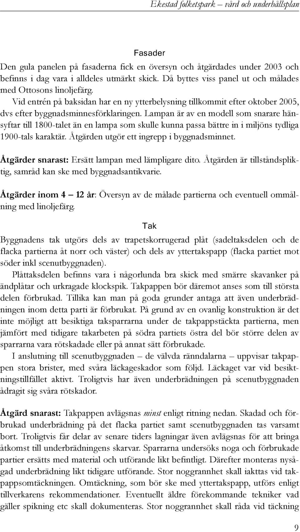 Lampan är av en modell som snarare hänsyftar till 1800-talet än en lampa som skulle kunna passa bättre in i miljöns tydliga 1900-tals karaktär. Åtgärden utgör ett ingrepp i byggnadsminnet.