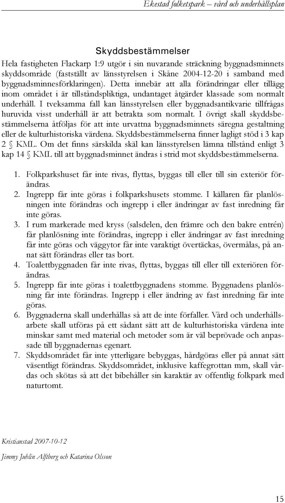 I tveksamma fall kan länsstyrelsen eller byggnadsantikvarie tillfrågas huruvida visst underhåll är att betrakta som normalt.