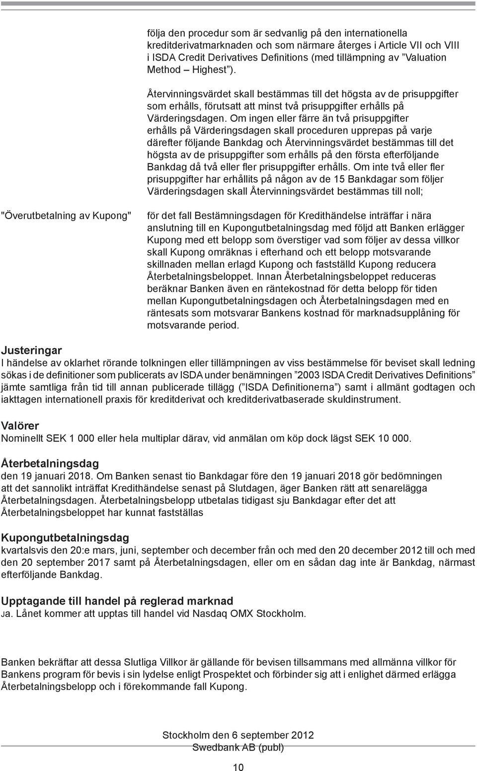 Om ingen eller färre än två prisuppgifter erhålls på Värderingsdagen skall proceduren upprepas på därefter följande Bankdag och Återvinningsvärdet bestämmas till det högsta av de prisuppgifter som