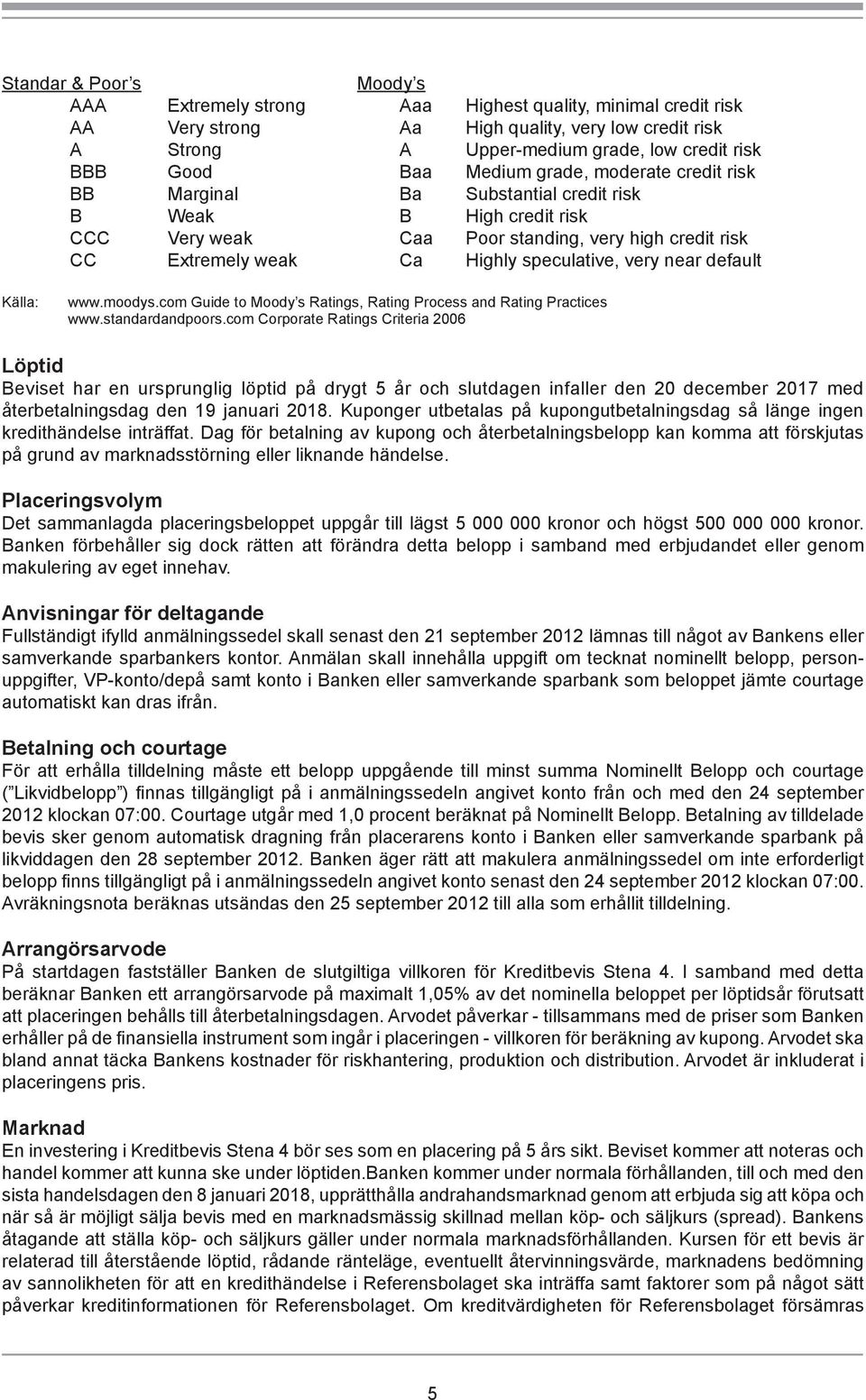 very near default Källa: www.moodys.com Guide to Moody s Ratings, Rating Process and Rating Practices www.standardandpoors.