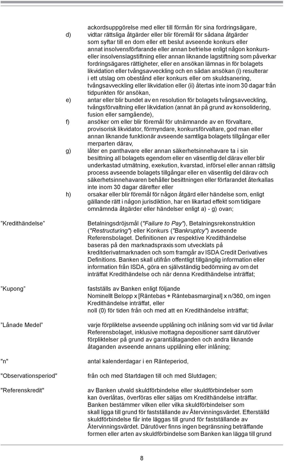 för bolagets likvidation eller tvångsavveckling och en sådan ansökan (i) resulterar i ett utslag om obestånd eller konkurs eller om skuldsanering, tvångsavveckling eller likvidation eller (ii)