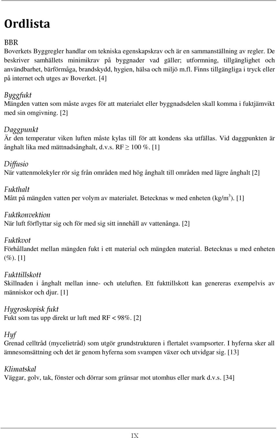 Finns tillgängliga i tryck eller på internet och utges av Boverket. [4] Byggfukt Mängden vatten som måste avges för att materialet eller byggnadsdelen skall komma i fuktjämvikt med sin omgivning.