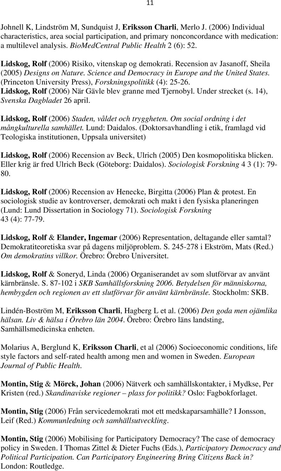 Science and Democracy in Europe and the United States. (Princeton University Press), Forskningspolitikk (4): 25-26. Lidskog, Rolf (2006) När Gävle blev granne med Tjernobyl. Under strecket (s.