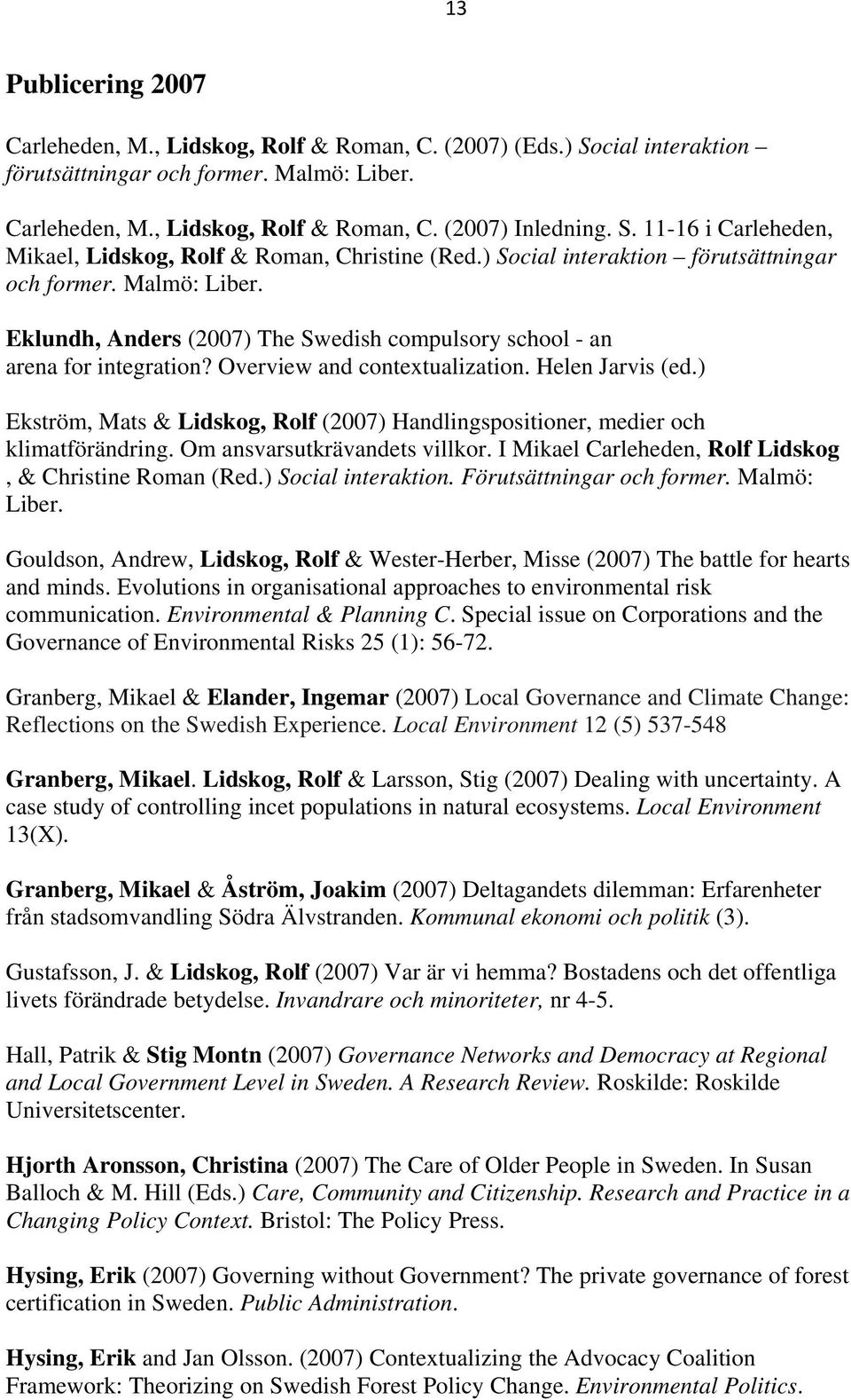 ) Ekström, Mats & Lidskog, Rolf (2007) Handlingspositioner, medier och klimatförändring. Om ansvarsutkrävandets villkor. I Mikael Carleheden, Rolf Lidskog, & Christine Roman (Red.) Social interaktion.