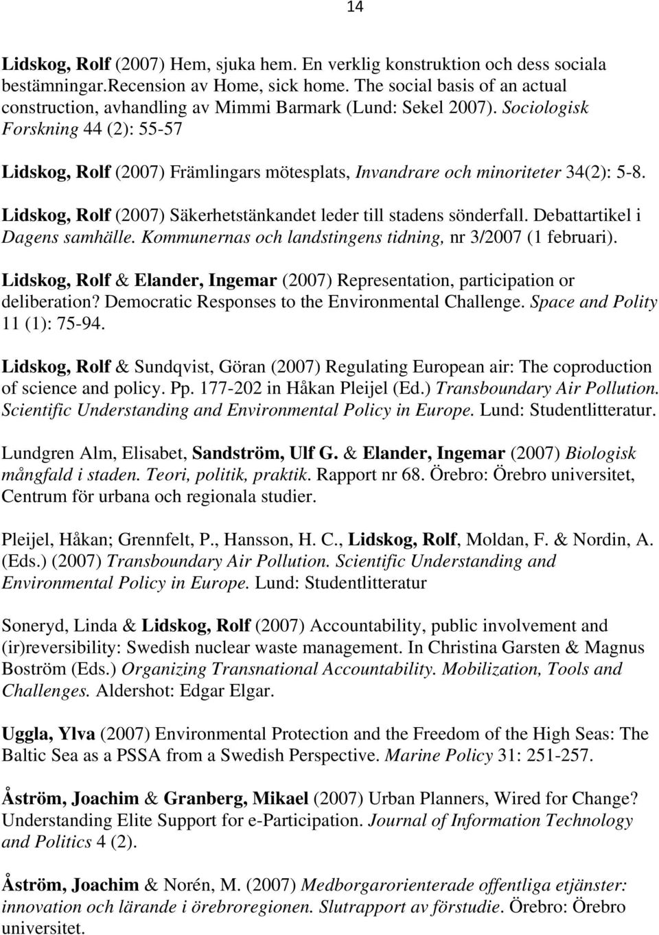 Sociologisk Forskning 44 (2): 55-57 Lidskog, Rolf (2007) Främlingars mötesplats, Invandrare och minoriteter 34(2): 5-8. Lidskog, Rolf (2007) Säkerhetstänkandet leder till stadens sönderfall.