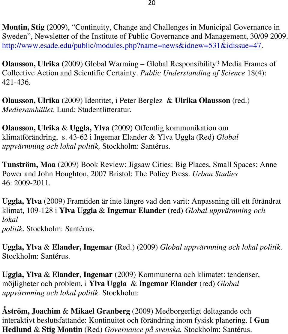 Public Understanding of Science 18(4): 421-436. Olausson, Ulrika (2009) Identitet, i Peter Berglez & Ulrika Olausson (red.) Mediesamhället. Lund: Studentlitteratur.