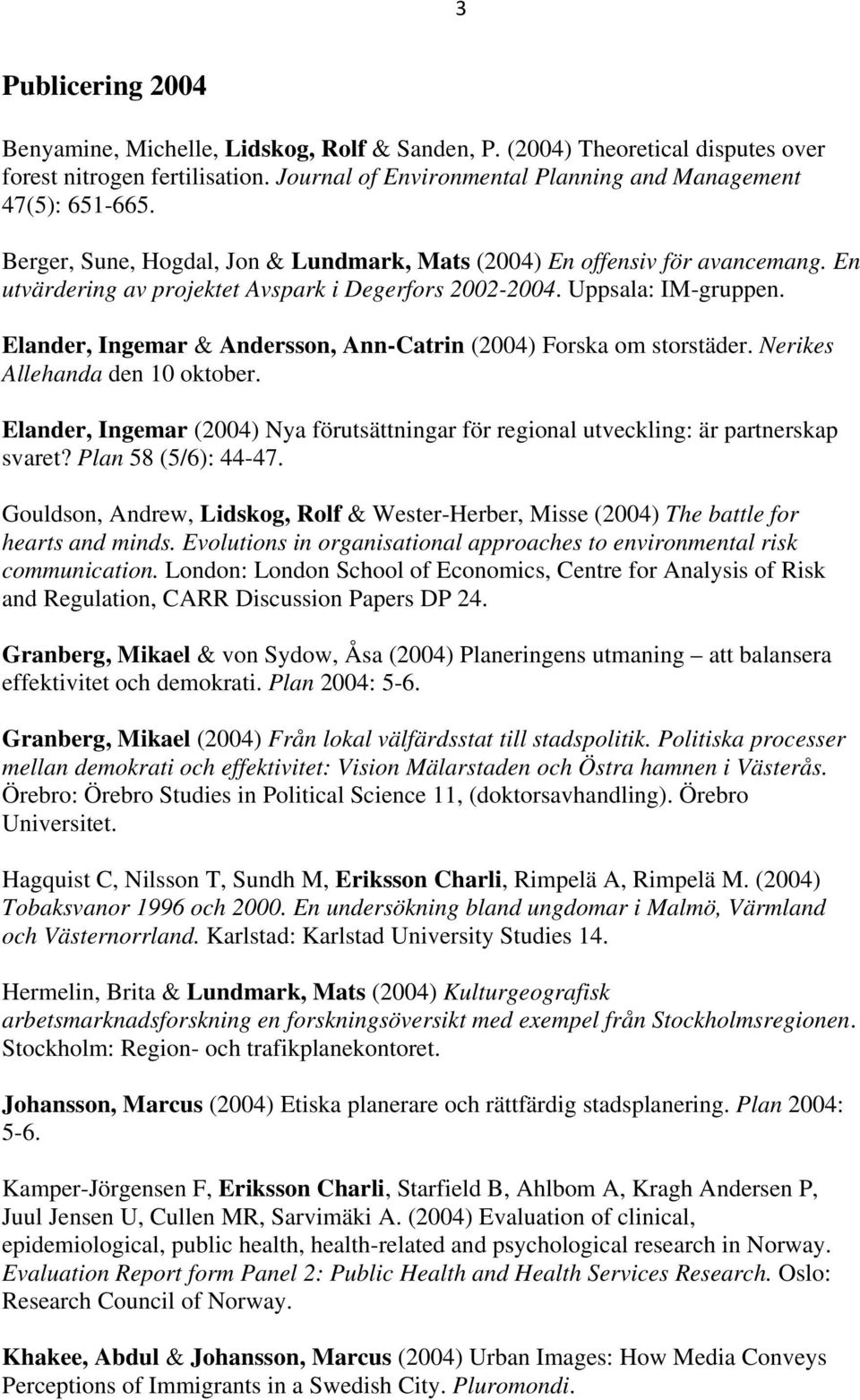 Elander, Ingemar & Andersson, Ann-Catrin (2004) Forska om storstäder. Nerikes Allehanda den 10 oktober. Elander, Ingemar (2004) Nya förutsättningar för regional utveckling: är partnerskap svaret?