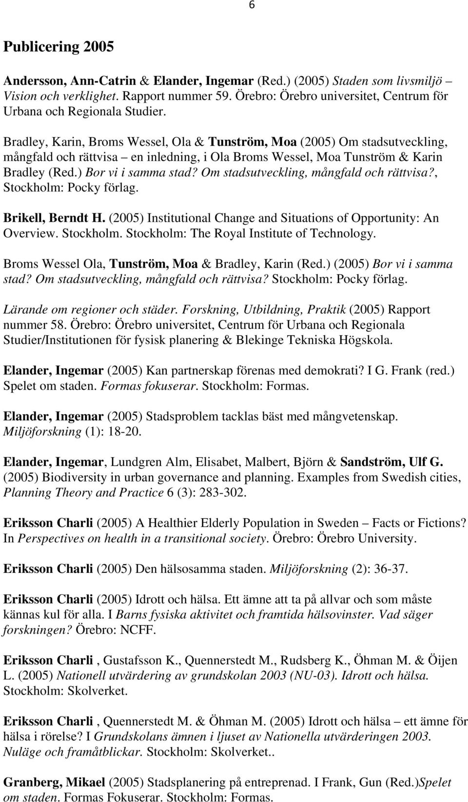 Bradley, Karin, Broms Wessel, Ola & Tunström, Moa (2005) Om stadsutveckling, mångfald och rättvisa en inledning, i Ola Broms Wessel, Moa Tunström & Karin Bradley (Red.) Bor vi i samma stad?
