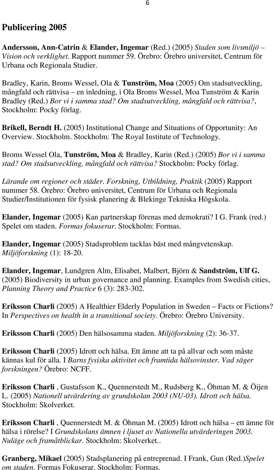 Bradley, Karin, Broms Wessel, Ola & Tunström, Moa (2005) Om stadsutveckling, mångfald och rättvisa en inledning, i Ola Broms Wessel, Moa Tunström & Karin Bradley (Red.) Bor vi i samma stad?