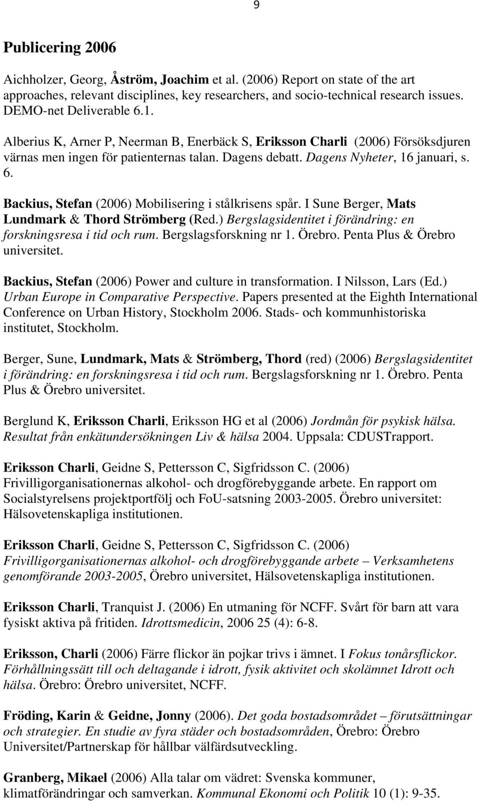 I Sune Berger, Mats Lundmark & Thord Strömberg (Red.) Bergslagsidentitet i förändring: en forskningsresa i tid och rum. Bergslagsforskning nr 1. Örebro. Penta Plus & Örebro universitet.