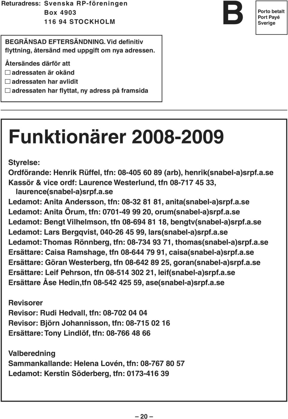 henrik(snabel-a)srpf.a.se Kassör & vice ordf: Laurence Westerlund, tfn 08-717 45 33, laurence(snabel-a)srpf.a.se Ledamot: Anita Andersson, tfn: 08-32 81 81, anita(snabel-a)srpf.a.se Ledamot: Anita Örum, tfn: 0701-49 99 20, orum(snabel-a)srpf.