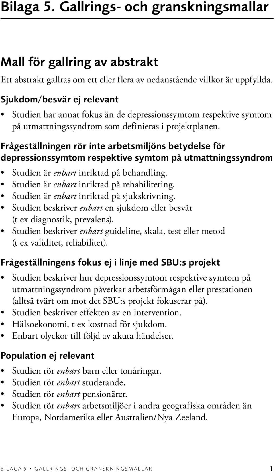 Frågeställningen rör inte arbetsmiljöns betydelse för depressionssymtom respektive symtom på utmattningssyndrom Studien är enbart inriktad på behandling. Studien är enbart inriktad på rehabilitering.