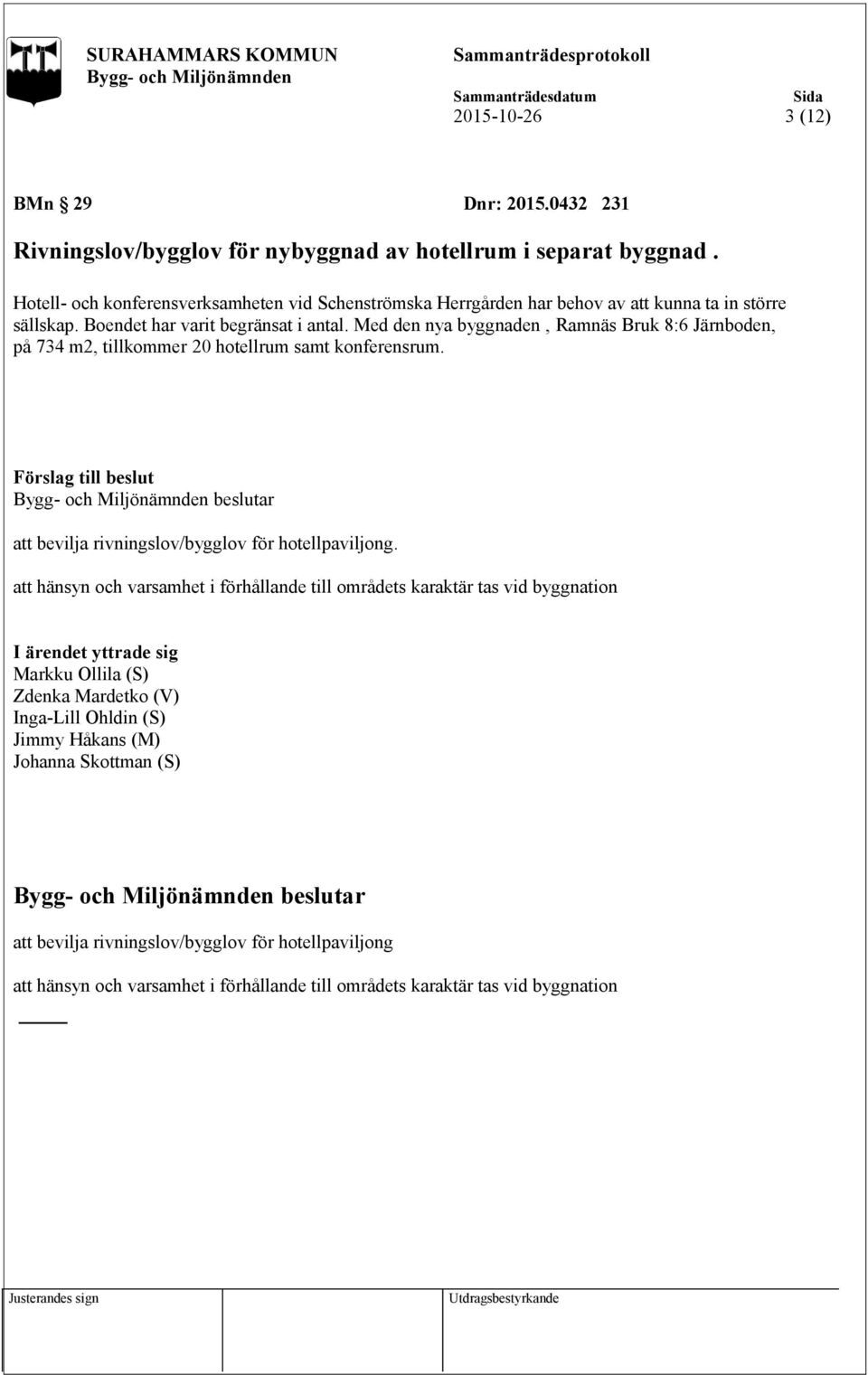 Med den nya byggnaden, Ramnäs Bruk 8:6 Järnboden, på 734 m2, tillkommer 20 hotellrum samt konferensrum. att bevilja rivningslov/bygglov för hotellpaviljong.