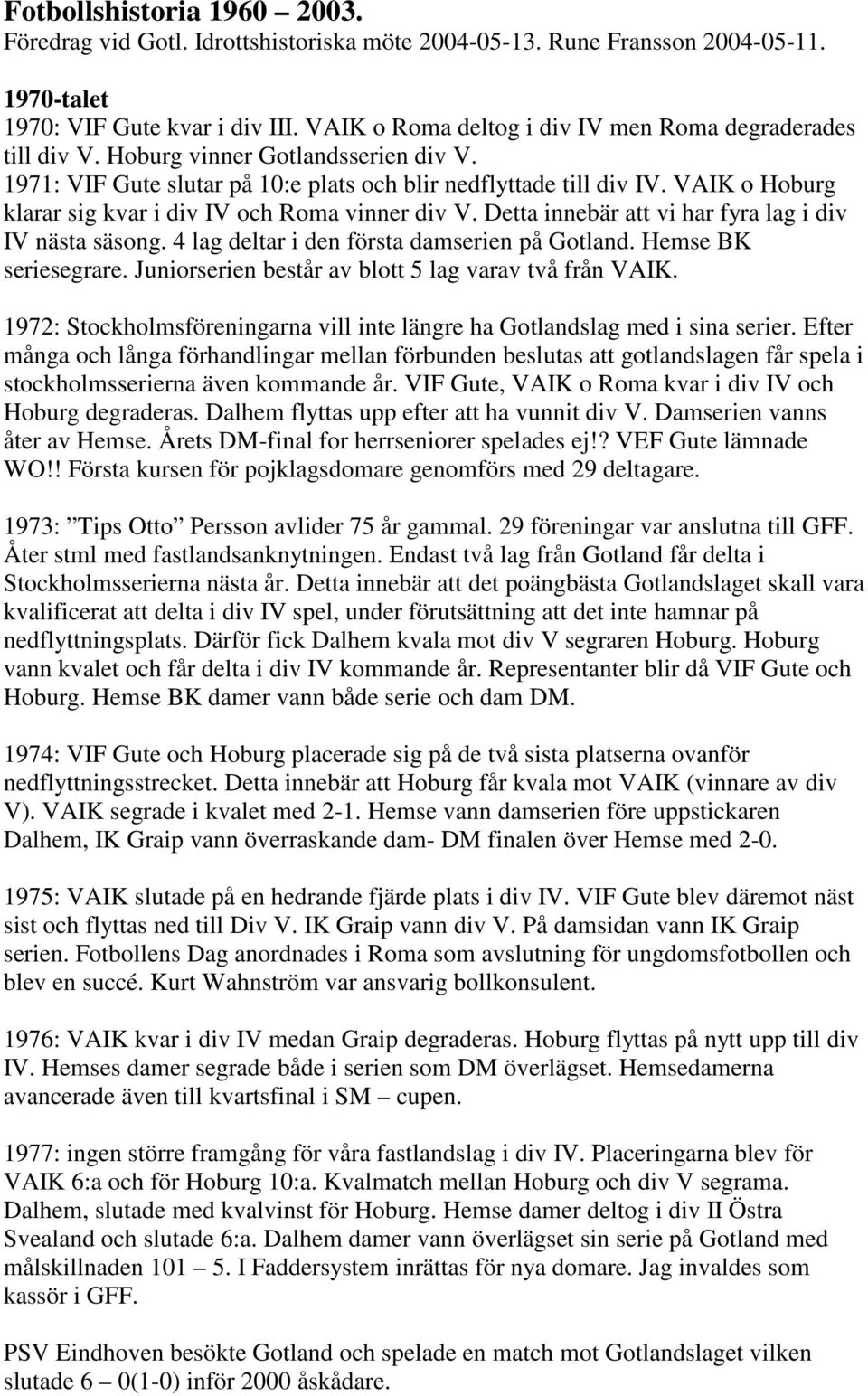 VAIK o Hoburg klarar sig kvar i div IV och Roma vinner div V. Detta innebär att vi har fyra lag i div IV nästa säsong. 4 lag deltar i den första damserien på Gotland. Hemse BK seriesegrare.