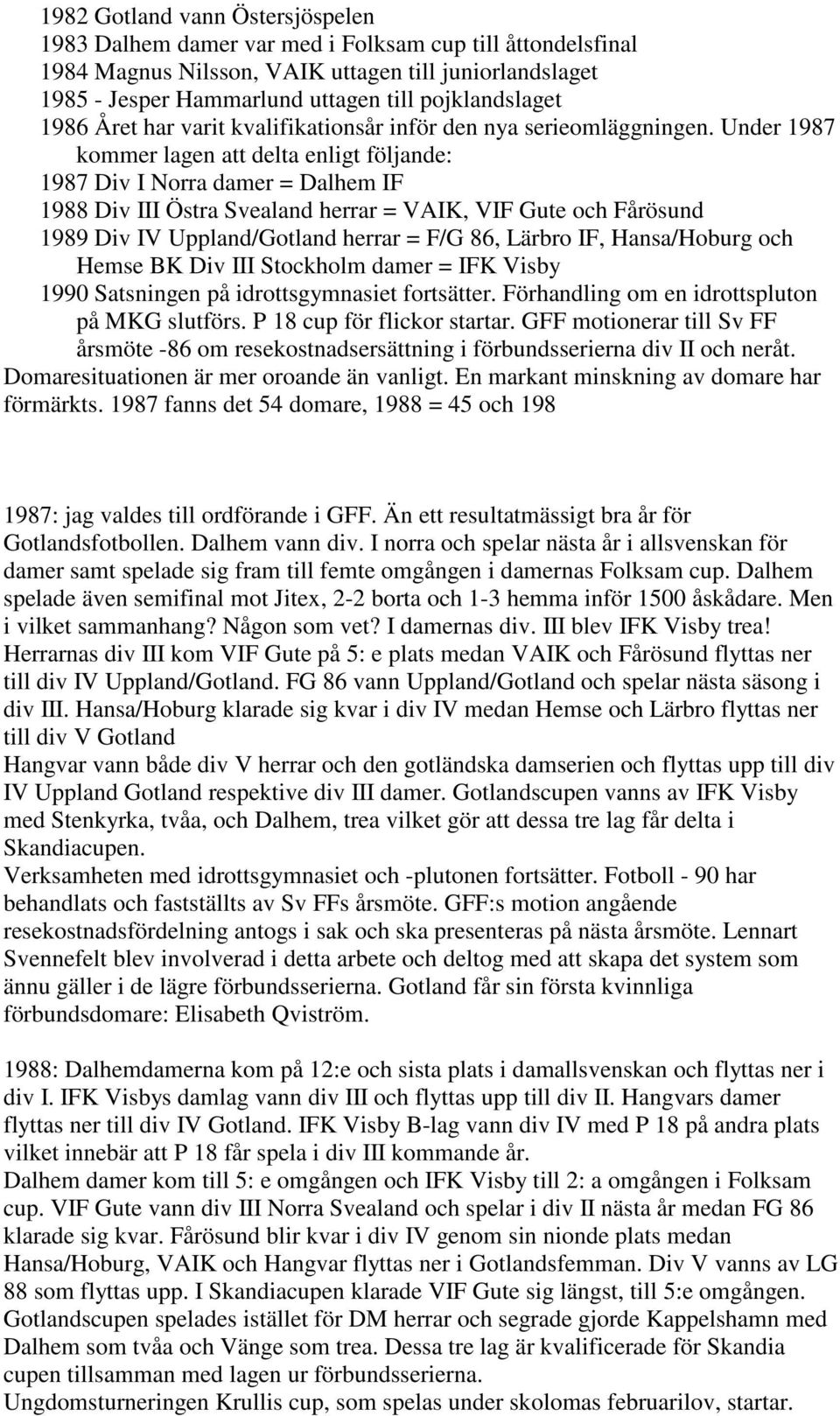 Under 1987 kommer lagen att delta enligt följande: 1987 Div I Norra damer = Dalhem IF 1988 Div III Östra Svealand herrar = VAIK, VIF Gute och Fårösund 1989 Div IV Uppland/Gotland herrar = F/G 86,