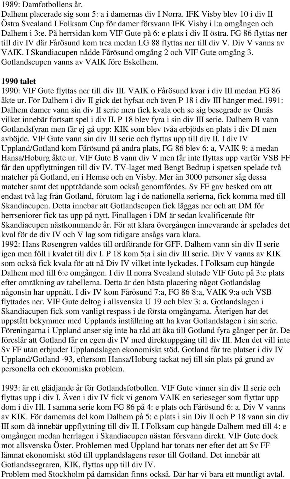 I Skandiacupen nådde Fårösund omgång 2 och VIF Gute omgång 3. Gotlandscupen vanns av VAIK före Eskelhem. 1990 talet 1990: VIF Gute flyttas ner till div III.