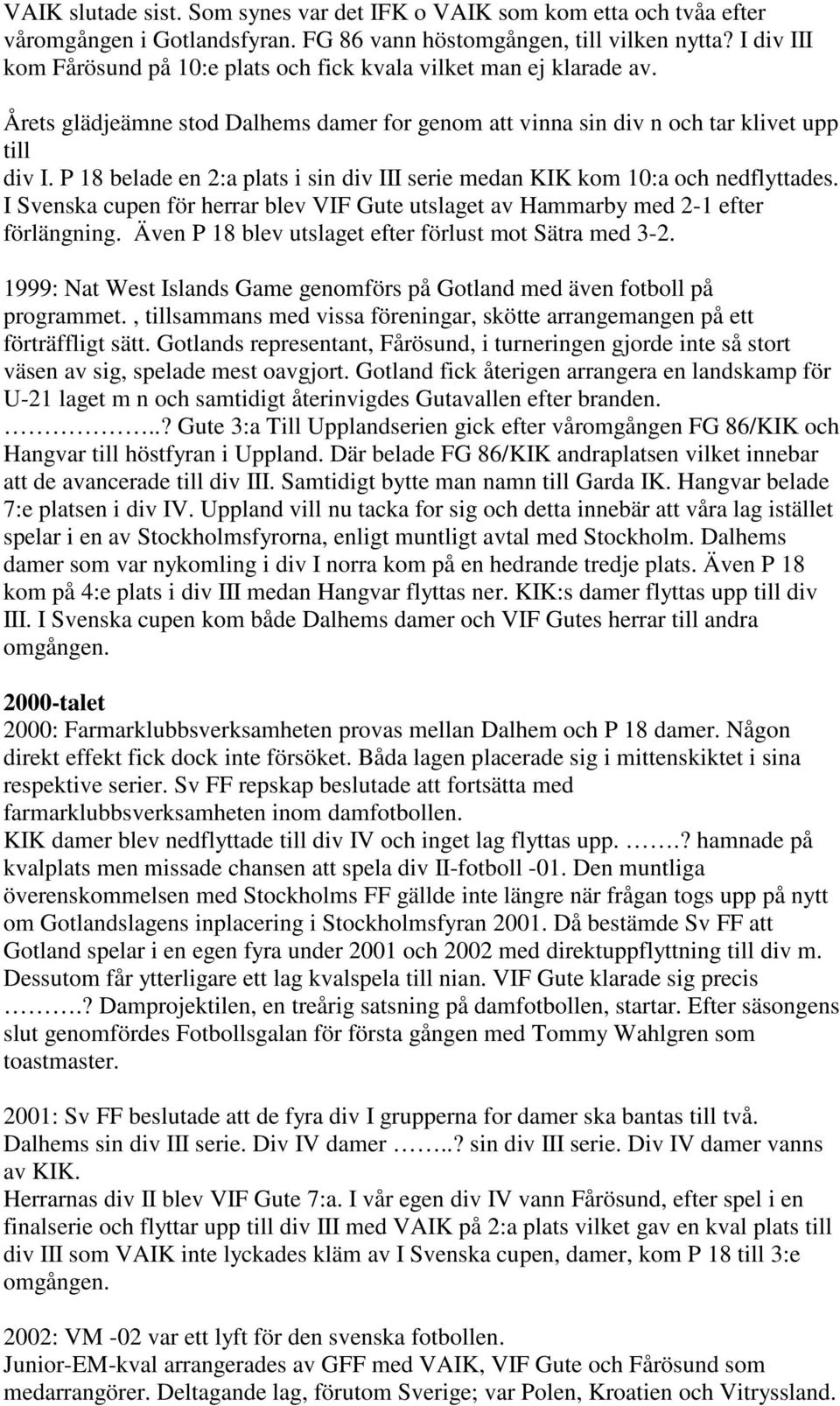 P 18 belade en 2:a plats i sin div III serie medan KIK kom 10:a och nedflyttades. I Svenska cupen för herrar blev VIF Gute utslaget av Hammarby med 2-1 efter förlängning.