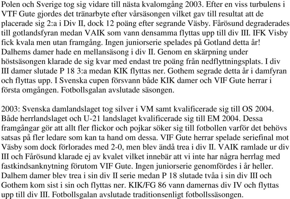 Fårösund degraderades till gotlandsfyran medan VAIK som vann densamma flyttas upp till div III. IFK Visby fick kvala men utan framgång. Ingen juniorserie spelades på Gotland detta år!