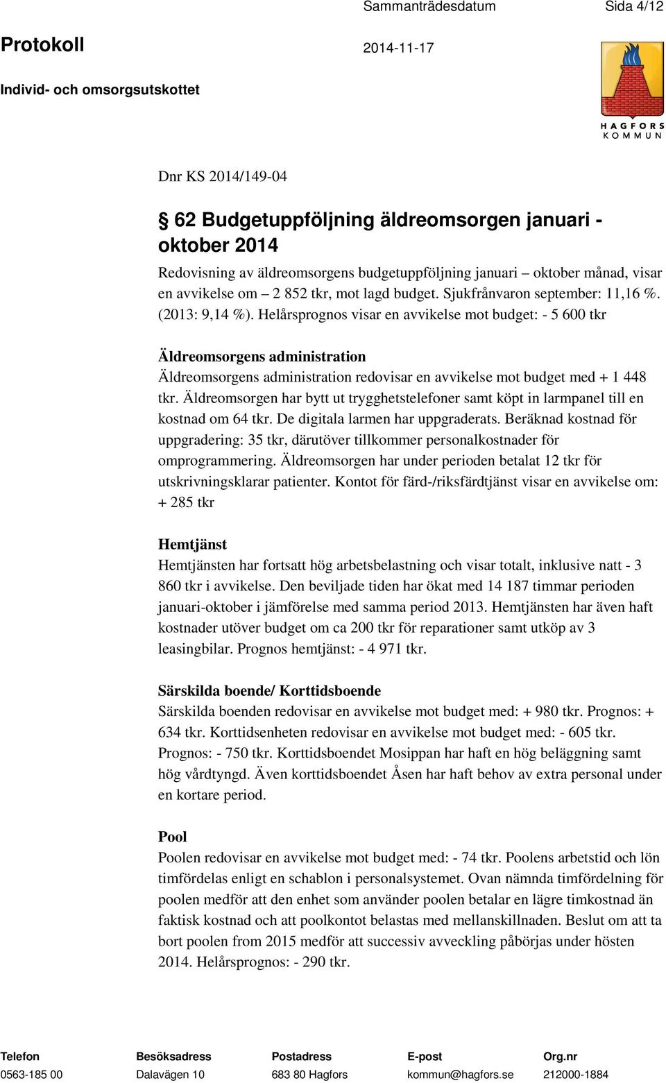 Helårsprognos visar en avvikelse mot budget: - 5 600 tkr Äldreomsorgens administration Äldreomsorgens administration redovisar en avvikelse mot budget med + 1 448 tkr.